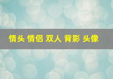 情头 情侣 双人 背影 头像